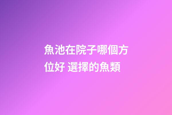 魚池在院子哪個方位好 選擇的魚類
